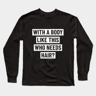 With a body like this who needs hair? Long Sleeve T-Shirt